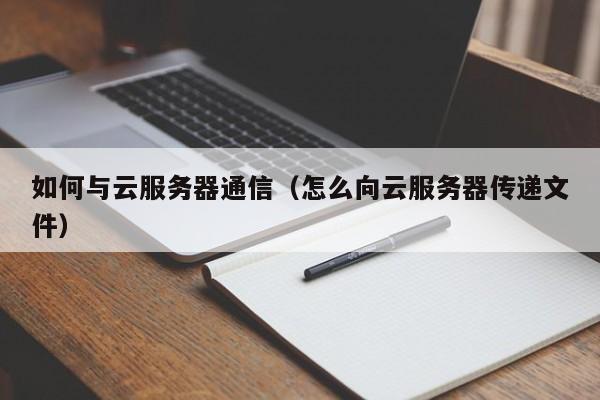 如何与云服务器通信（怎么向云服务器传递文件）