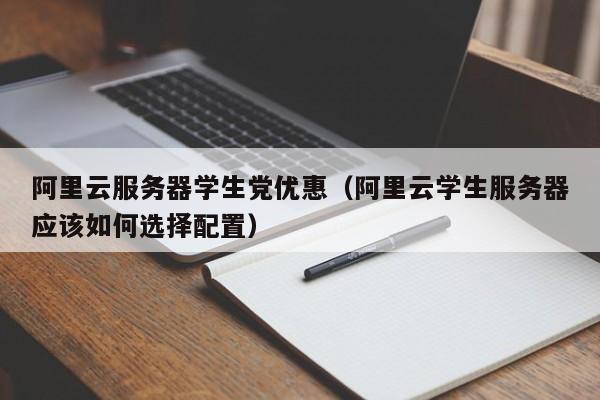 阿里云服务器学生党优惠（阿里云学生服务器应该如何选择配置）