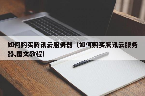 如何购买腾讯云服务器（如何购买腾讯云服务器,图文教程）