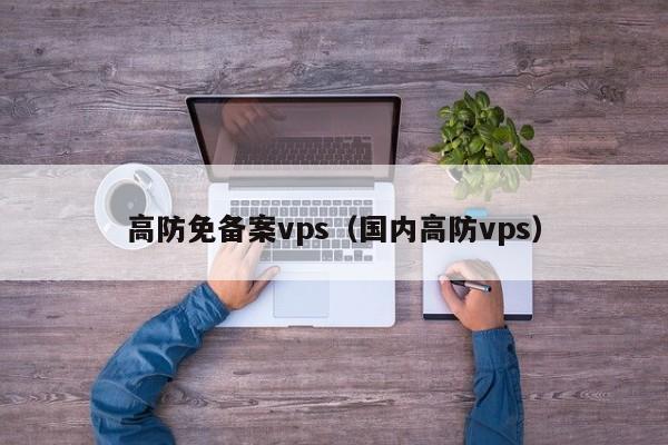 高防免备案vps（国内高防vps）