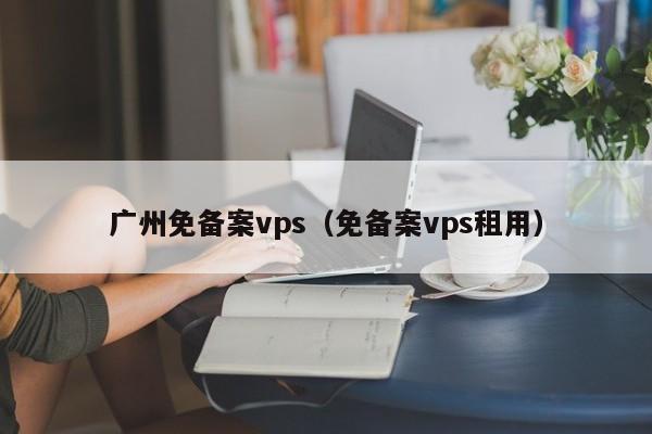 广州免备案vps（免备案vps租用）