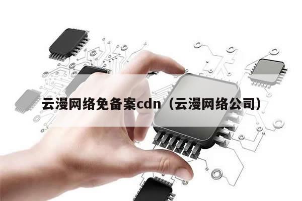 云漫网络免备案cdn（云漫网络公司）