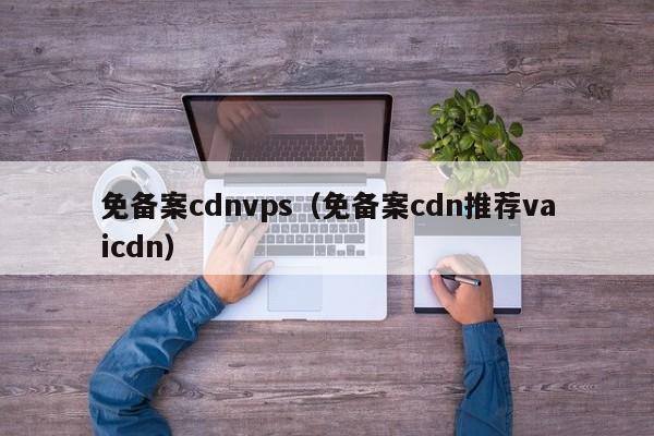 免备案cdnvps（免备案cdn推荐vaicdn）