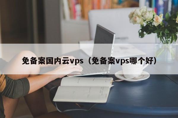 免备案国内云vps（免备案vps哪个好）