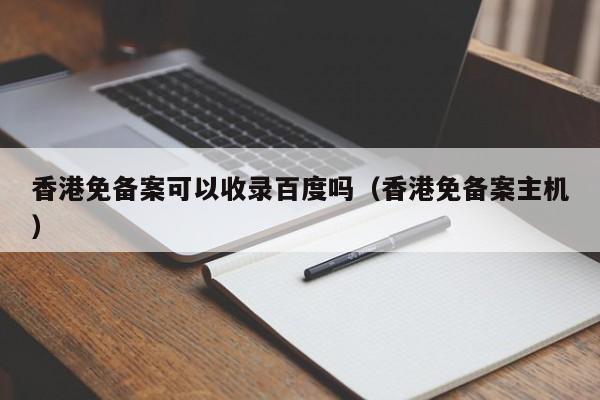 香港免备案可以收录百度吗（香港免备案主机）