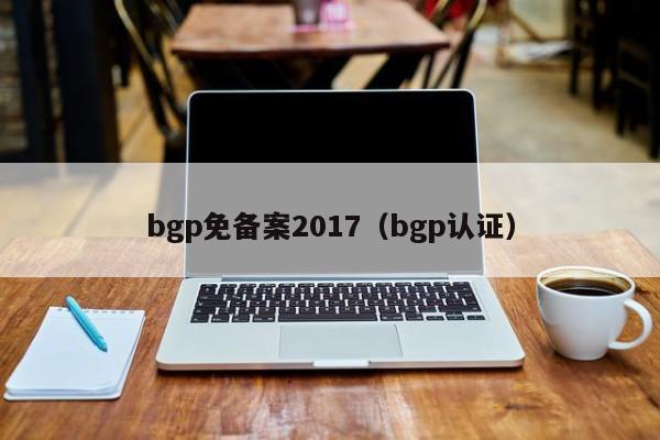 bgp免备案2017（bgp认证）