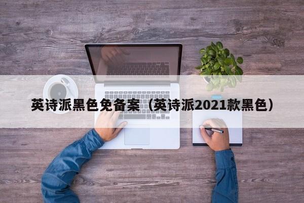 英诗派黑色免备案（英诗派2021款黑色）