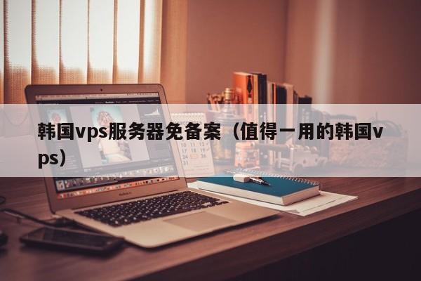 韩国vps服务器免备案（值得一用的韩国vps）