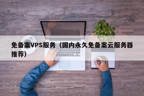 免备案VPS服务（国内永久免备案云服务器推荐）