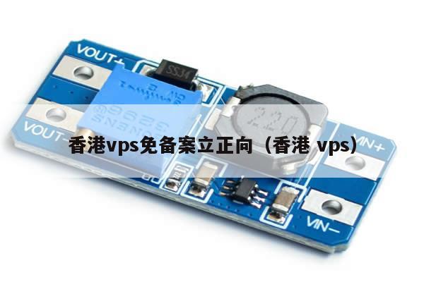 香港vps免备案立正向（香港 vps）