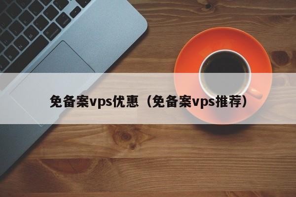 免备案vps优惠（免备案vps推荐）