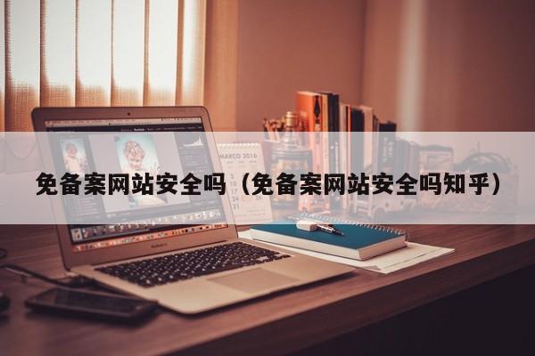 免备案网站安全吗（免备案网站安全吗知乎）