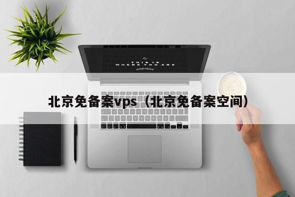 北京免备案vps（北京免备案空间）