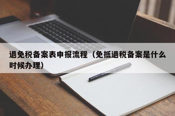 退免税备案表申报流程（免抵退税备案是什么时候办理）