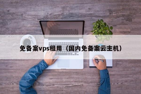 免备案vps租用（国内免备案云主机）