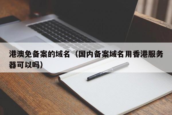 港澳免备案的域名（国内备案域名用香港服务器可以吗）