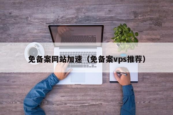 免备案网站加速（免备案vps推荐）