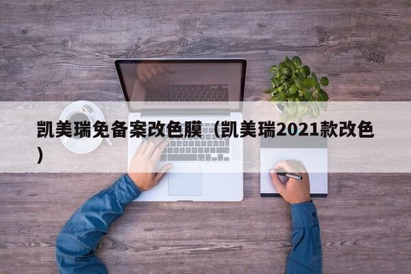 凯美瑞免备案改色膜（凯美瑞2021款改色）