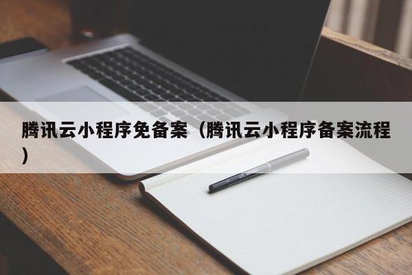 腾讯云小程序免备案（腾讯云小程序备案流程）