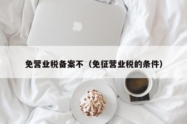 免营业税备案不（免征营业税的条件）