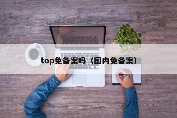 top免备案吗（国内免备案）