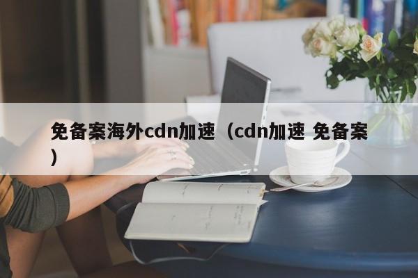 免备案海外cdn加速（cdn加速 免备案）