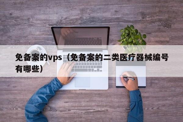 免备案的vps（免备案的二类医疗器械编号有哪些）