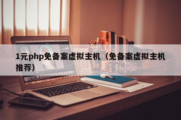 1元php免备案虚拟主机（免备案虚拟主机推荐）