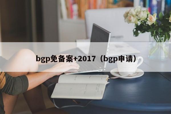 bgp免备案+2017（bgp申请）