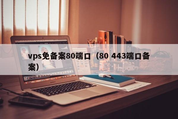 vps免备案80端口（80 443端口备案）