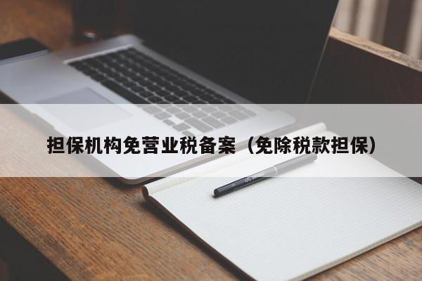 担保机构免营业税备案（免除税款担保）