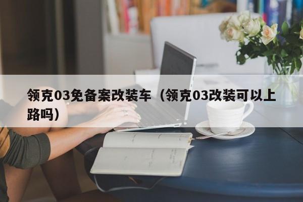 领克03免备案改装车（领克03改装可以上路吗）