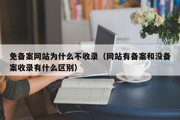 免备案网站为什么不收录（网站有备案和没备案收录有什么区别）