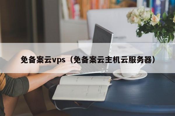 免备案云vps（免备案云主机云服务器）