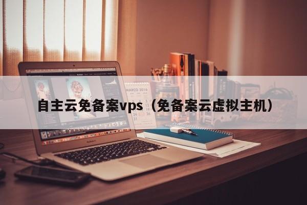 自主云免备案vps（免备案云虚拟主机）