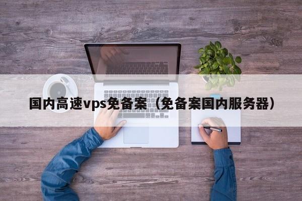 国内高速vps免备案（免备案国内服务器）