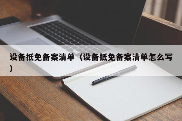 设备抵免备案清单（设备抵免备案清单怎么写）