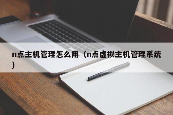 n点主机管理怎么用（n点虚拟主机管理系统）