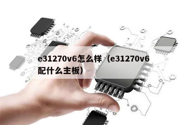 e31270v6怎么样（e31270v6配什么主板）