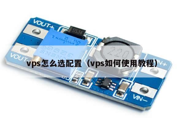 vps怎么选配置（vps如何使用教程）