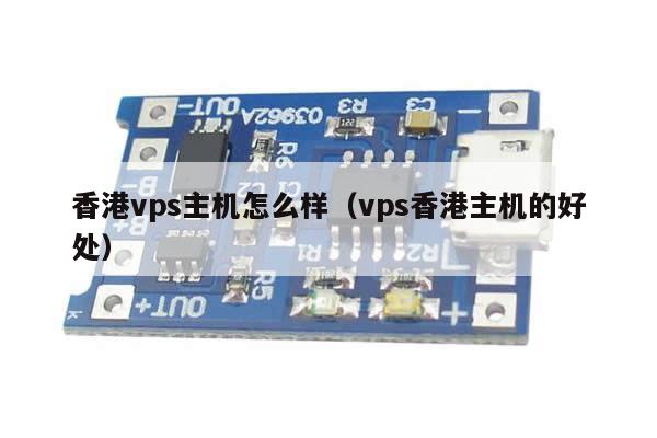 香港vps主机怎么样（vps香港主机的好处）