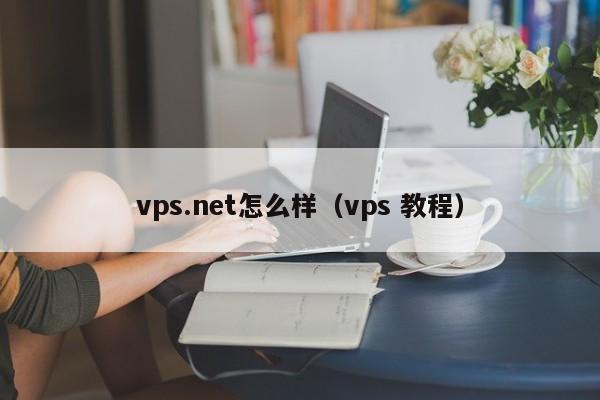 vps.net怎么样（vps 教程）