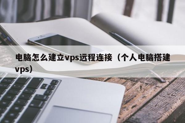 电脑怎么建立vps远程连接（个人电脑搭建vps）