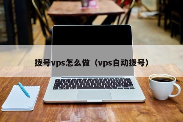 拨号vps怎么做（vps自动拨号）