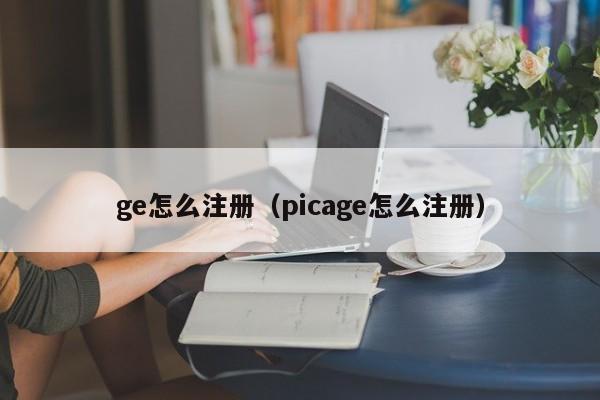 ge怎么注册（picage怎么注册）