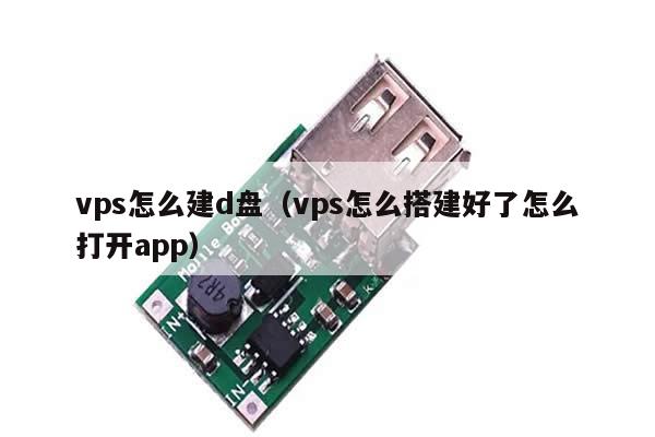 vps怎么建d盘（vps怎么搭建好了怎么打开app）