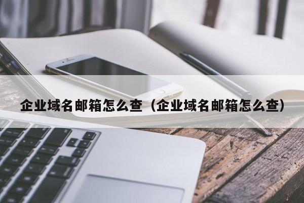 企业域名邮箱怎么查（企业域名邮箱怎么查）