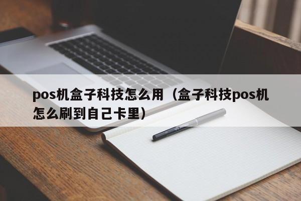 pos机盒子科技怎么用（盒子科技pos机怎么刷到自己卡里）