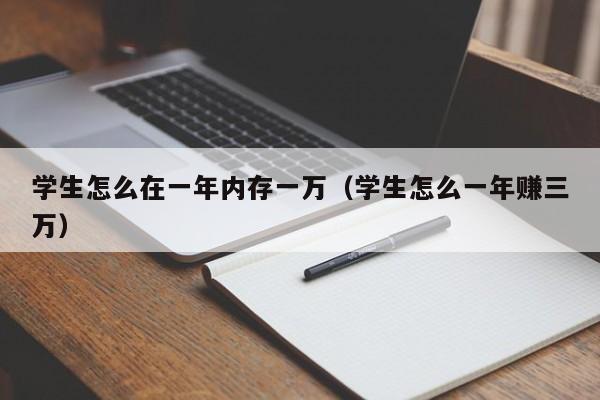 学生怎么在一年内存一万（学生怎么一年赚三万）