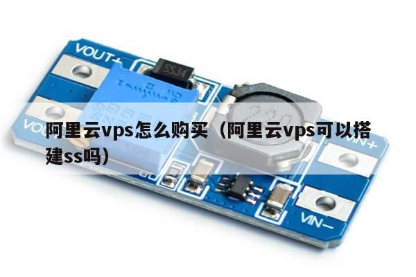 阿里云vps怎么购买（阿里云vps可以搭建ss吗）